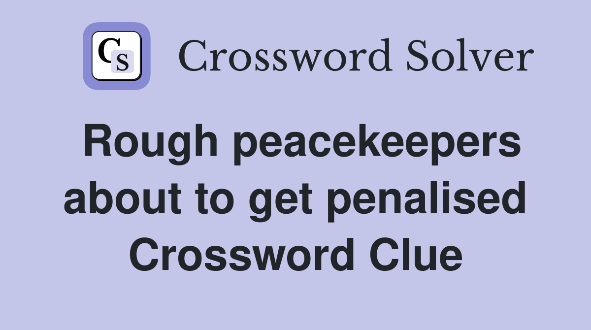 Rough peacekeepers about to get penalised Crossword Clue