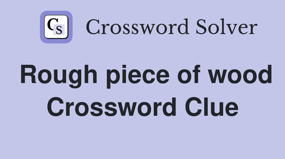 Rough piece of wood Crossword Clue