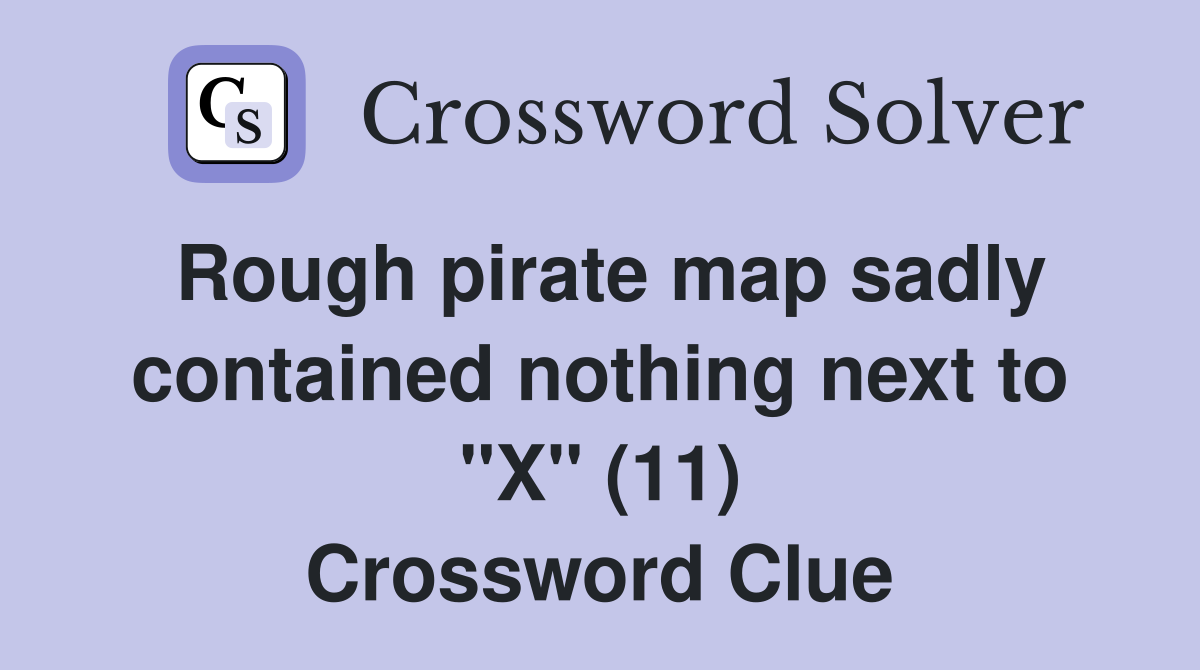 Rough pirate map sadly contained nothing next to "X" (11) Crossword Clue