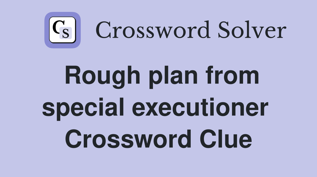 Rough plan from special executioner  Crossword Clue