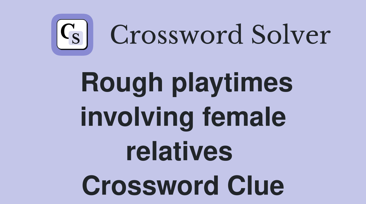 Rough playtimes involving female relatives  Crossword Clue