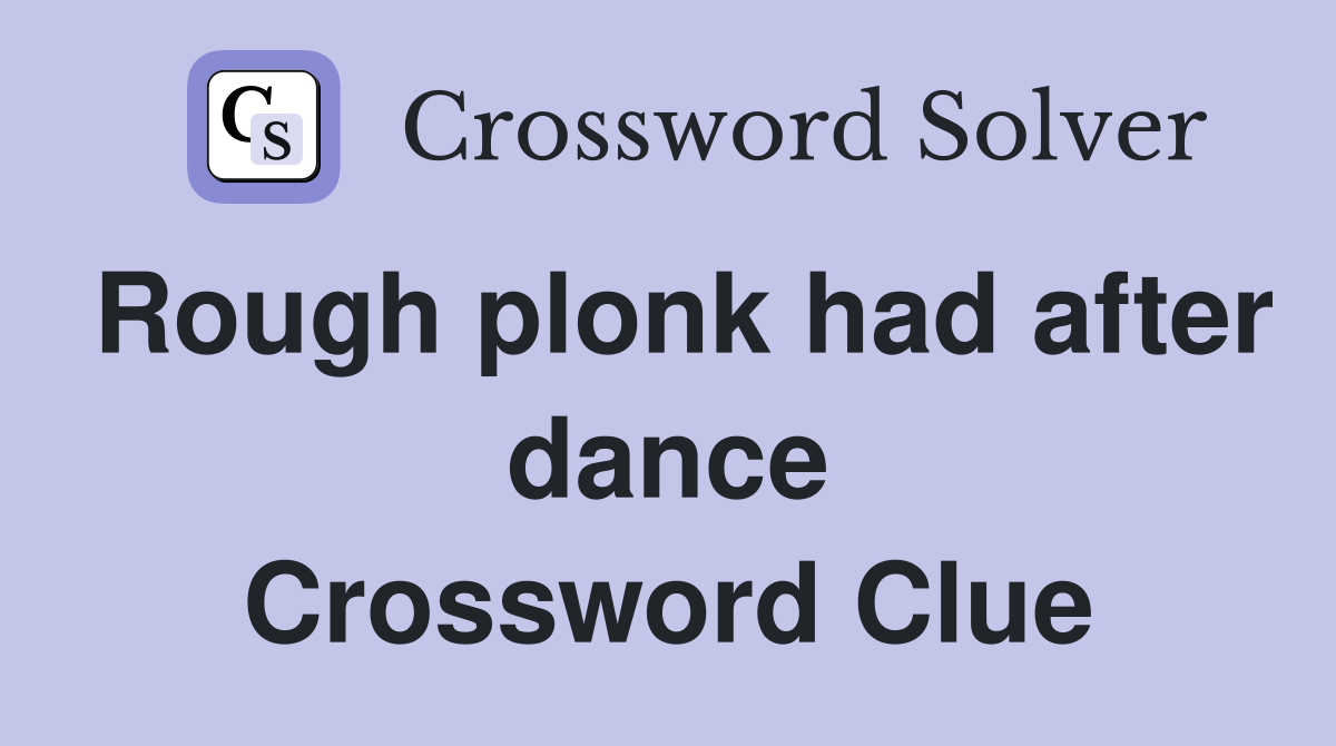 Rough plonk had after dance Crossword Clue