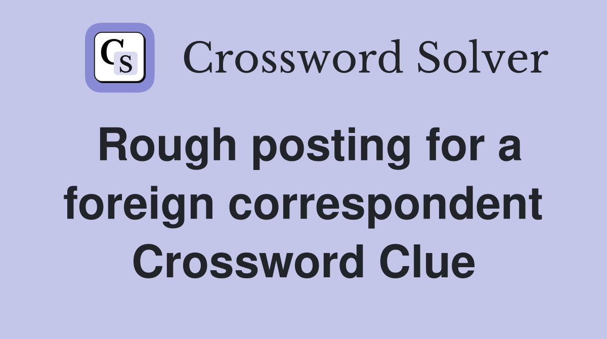 Rough posting for a foreign correspondent Crossword Clue