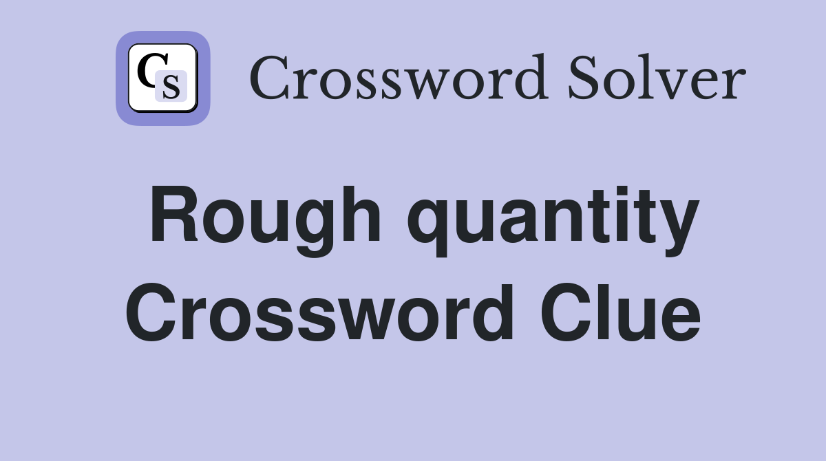 Rough quantity Crossword Clue