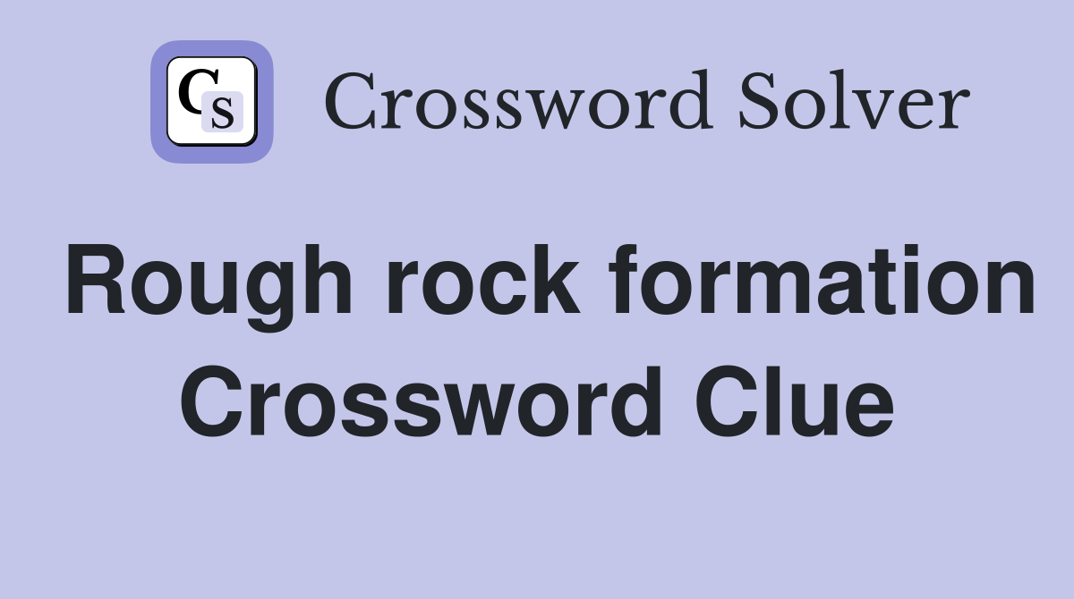 Rough rock formation Crossword Clue
