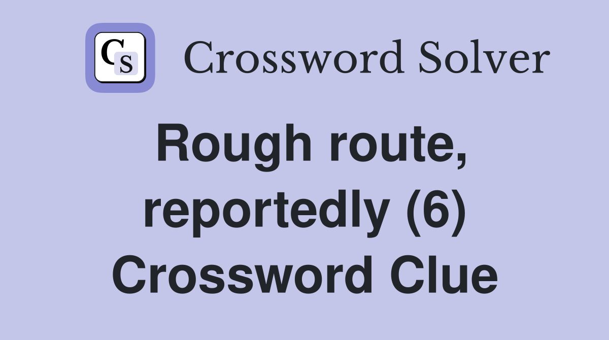 Rough route, reportedly (6) Crossword Clue