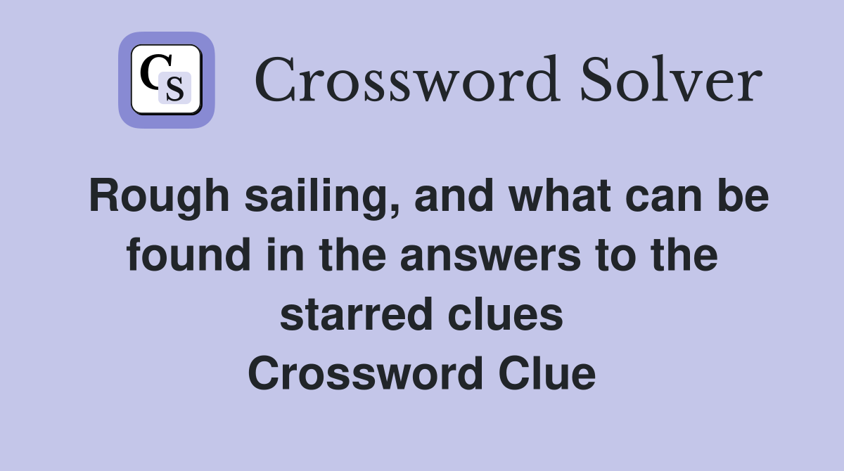 Rough sailing, and what can be found in the answers to the starred clues Crossword Clue