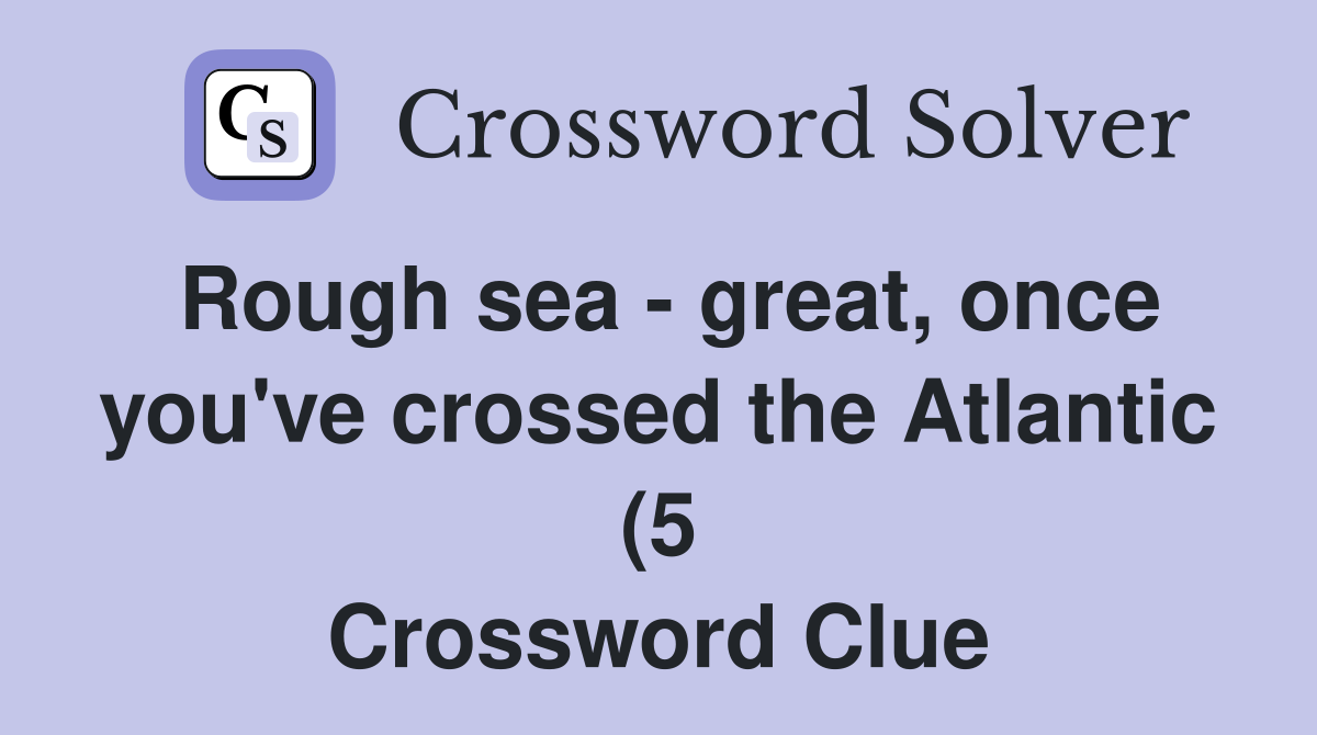 Rough sea great once you #39 ve crossed the Atlantic (5) Crossword Rough sea great once you #39 ve crossed the Atlantic (5) Crossword