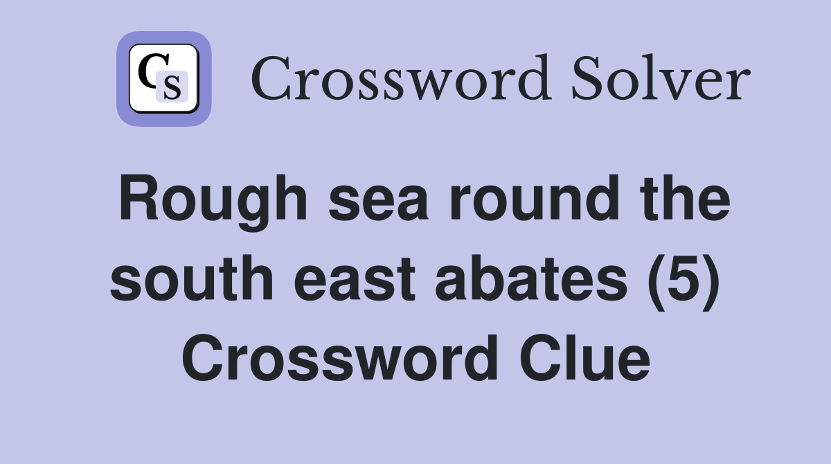 Rough sea round the south east abates (5) Crossword Clue