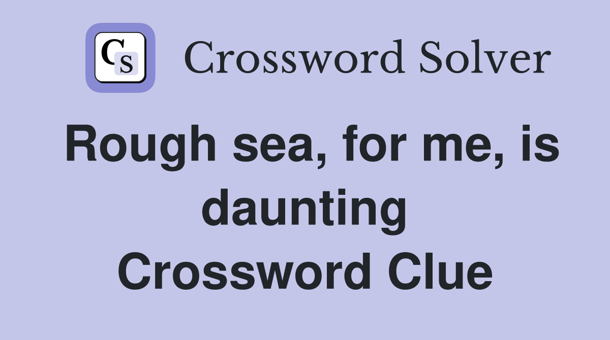 Rough sea, for me, is daunting Crossword Clue