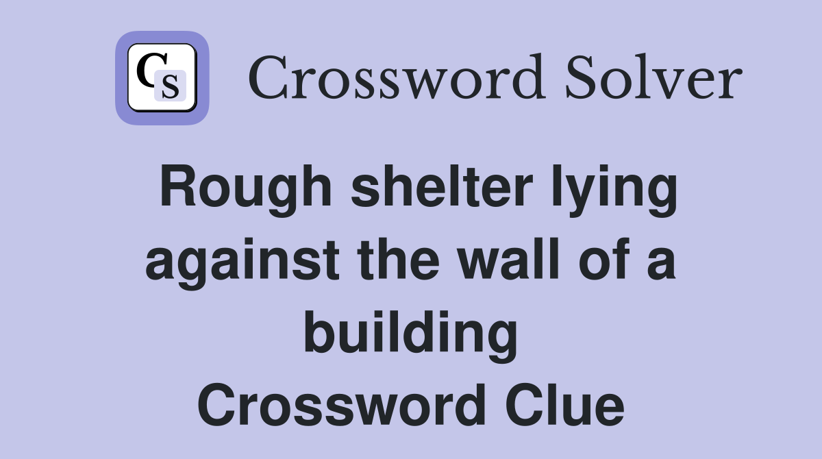 Rough shelter lying against the wall of a building Crossword Clue