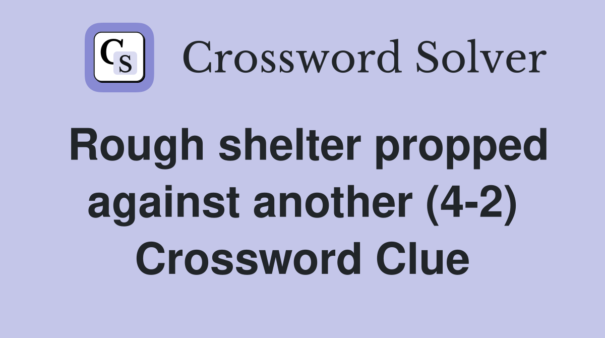 Rough shelter propped against another (4-2) Crossword Clue