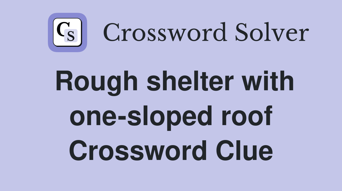 Rough shelter with one-sloped roof Crossword Clue