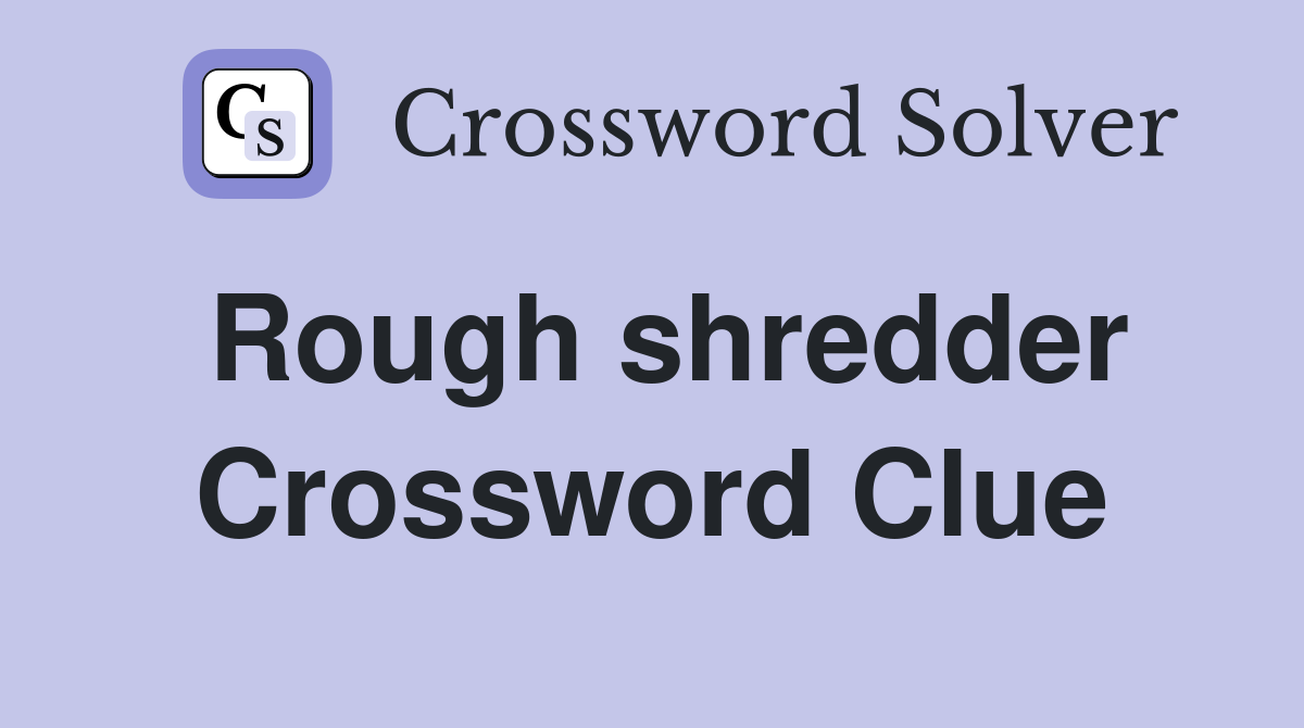 Rough shredder Crossword Clue