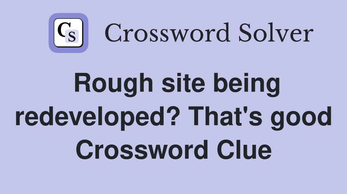 Rough site being redeveloped? That's good Crossword Clue