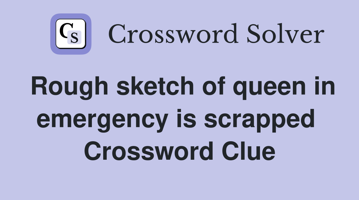 Rough sketch of queen in emergency is scrapped  Crossword Clue