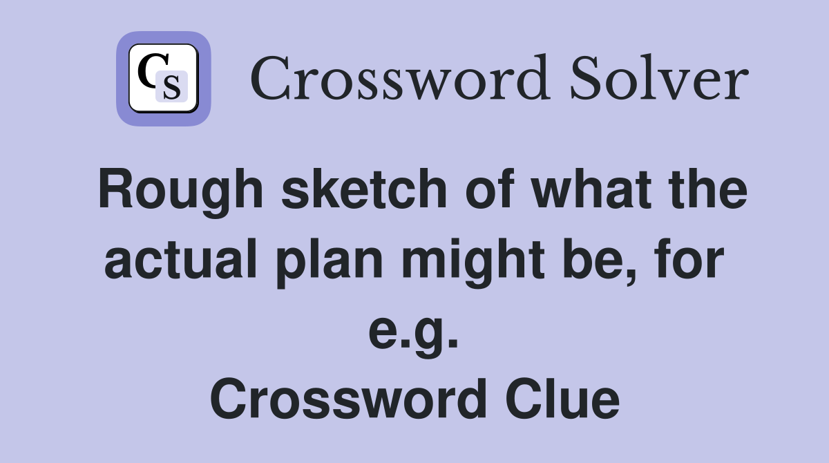 Rough sketch of what the actual plan might be, for e.g. Crossword Clue