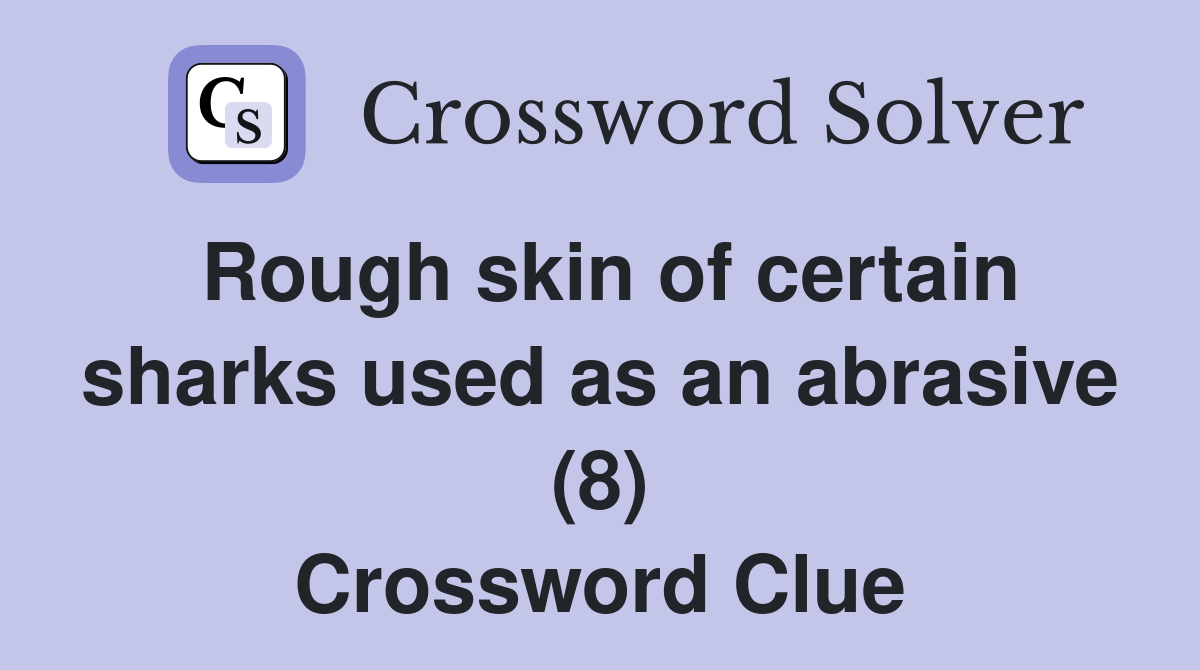 Rough skin of certain sharks used as an abrasive (8) Crossword Clue