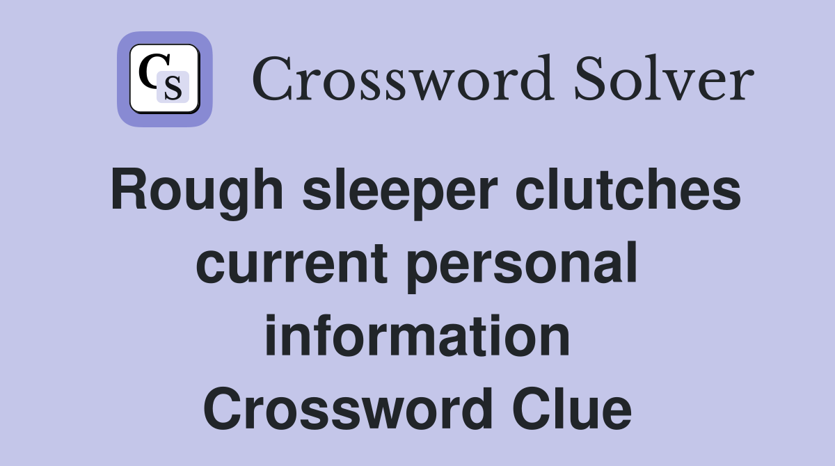 Rough sleeper clutches current personal information Crossword Clue