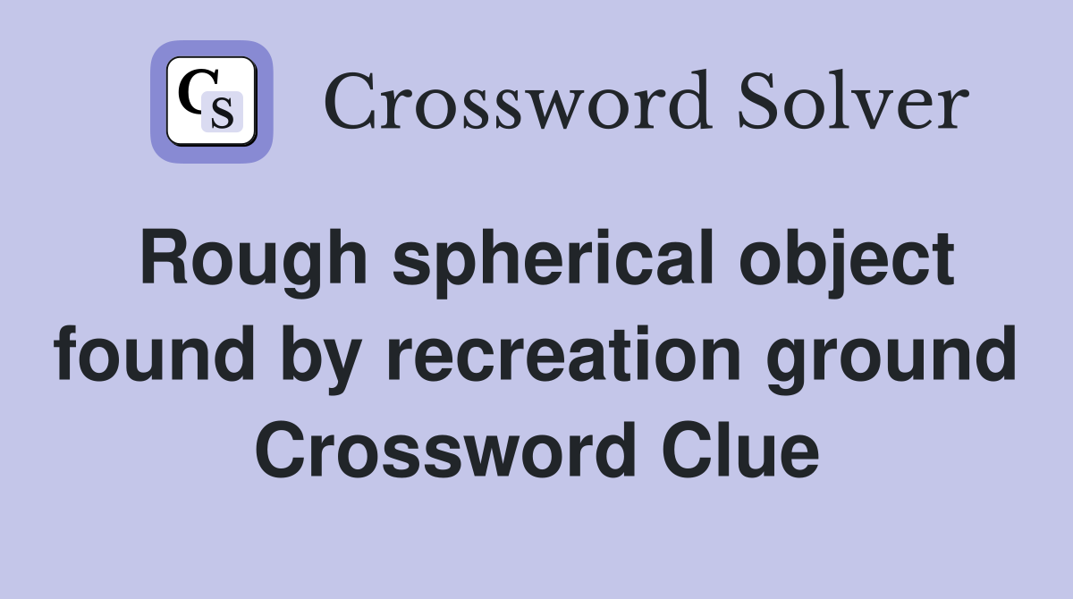 Rough spherical object found by recreation ground Crossword Clue