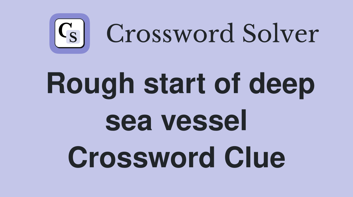 Rough start of deep sea vessel Crossword Clue