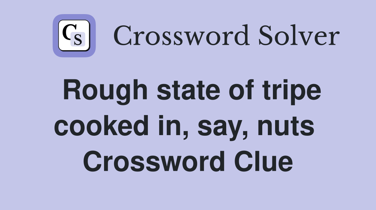 Rough state of tripe cooked in, say, nuts  Crossword Clue