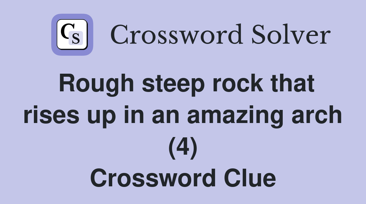 Rough steep rock that rises up in an amazing arch (4) Crossword Clue