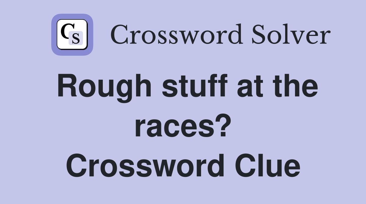 Rough stuff at the races? Crossword Clue