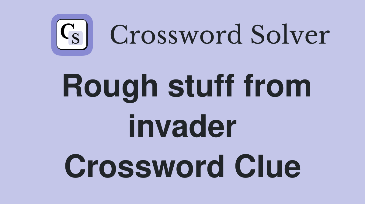 Rough stuff from invader Crossword Clue