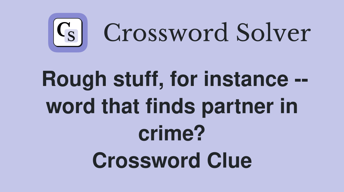Rough stuff, for instance -- word that finds partner in crime? Crossword Clue