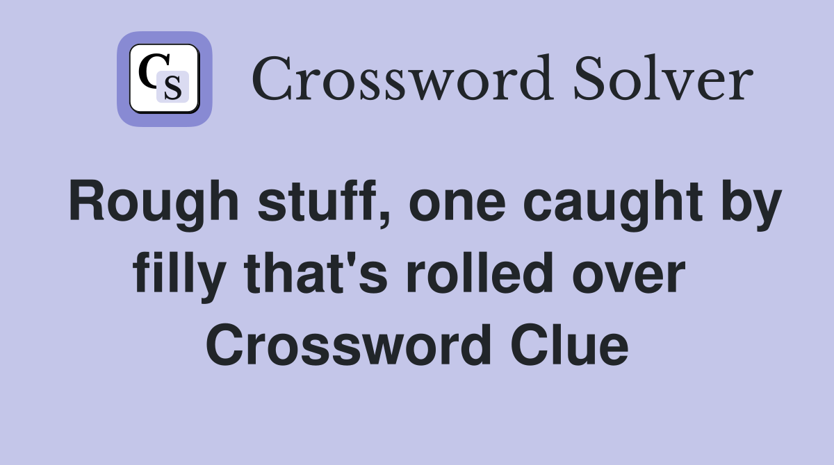 Rough stuff, one caught by filly that's rolled over  Crossword Clue