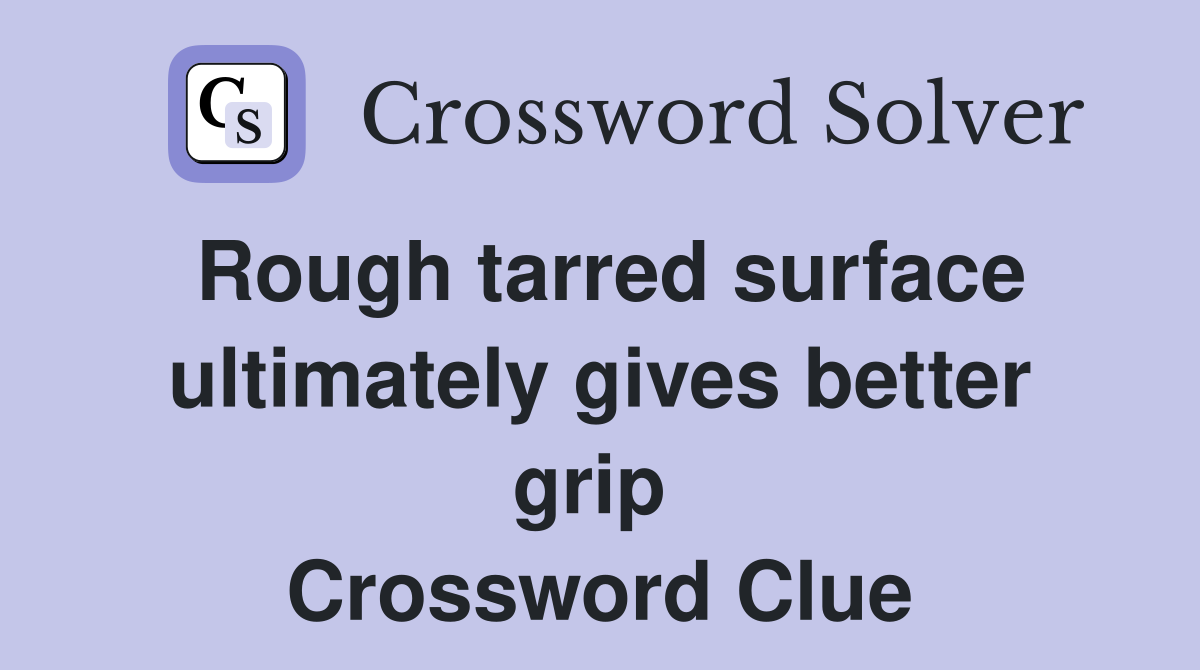 Rough tarred surface ultimately gives better grip  Crossword Clue
