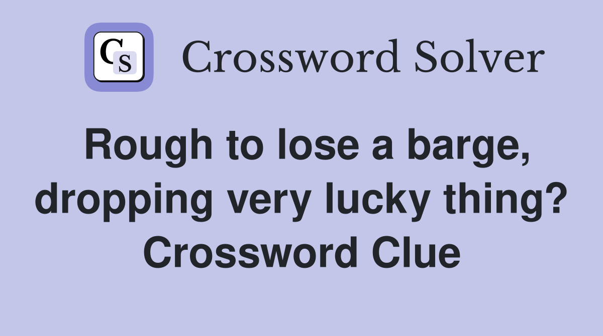 Rough to lose a barge dropping very lucky thing? Crossword Clue
