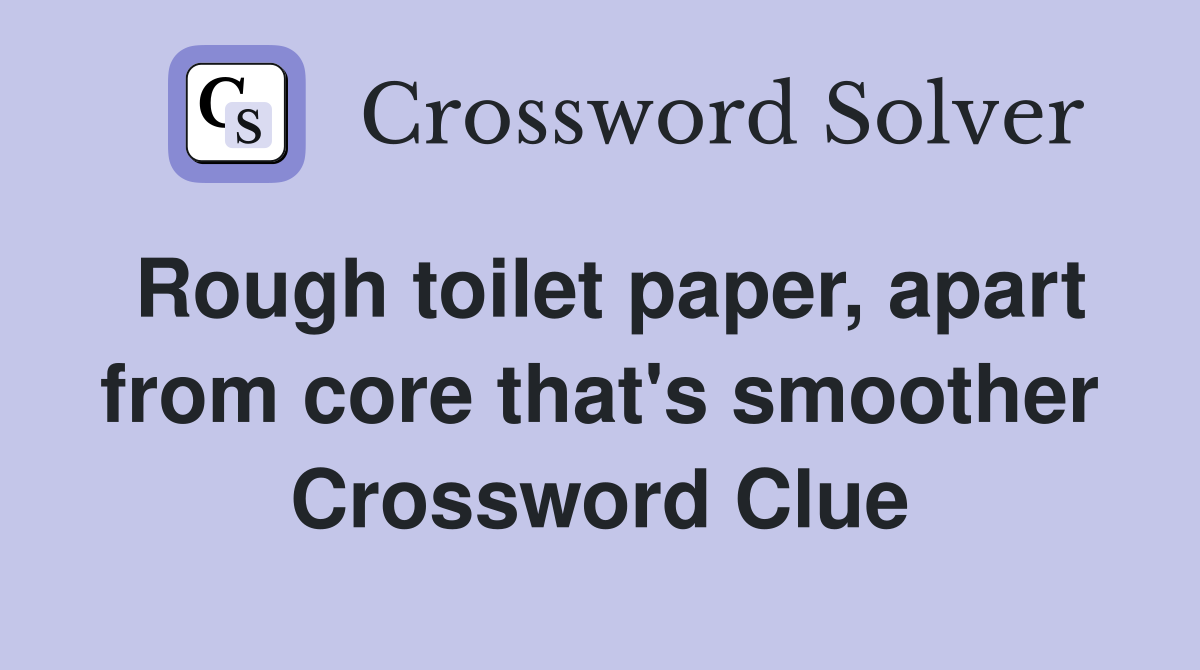 Rough toilet paper, apart from core that's smoother Crossword Clue