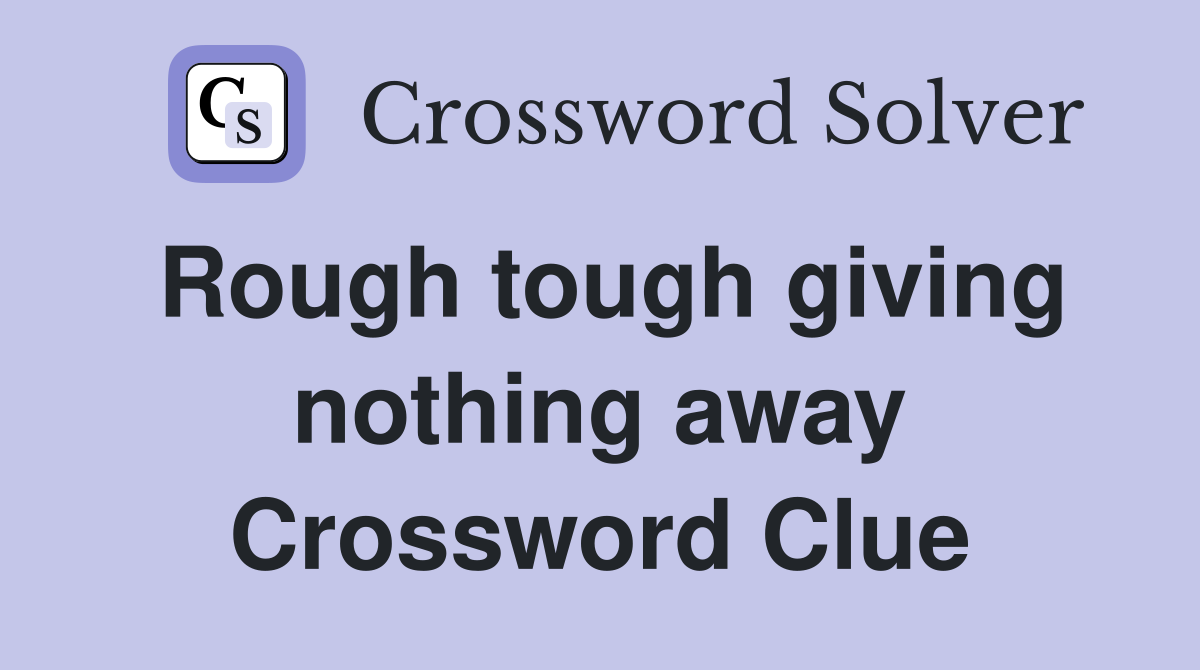 Rough tough giving nothing away Crossword Clue