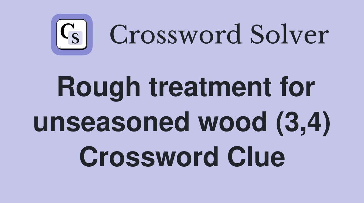 Rough treatment for unseasoned wood (3,4) Crossword Clue