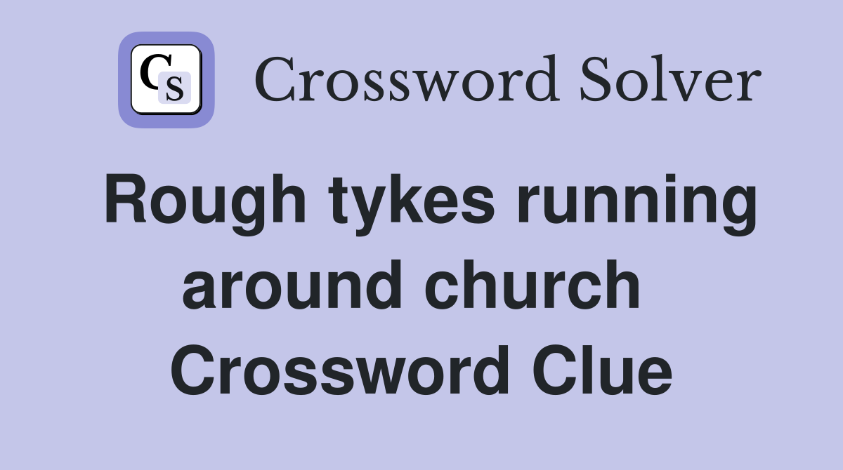 Rough tykes running around church  Crossword Clue