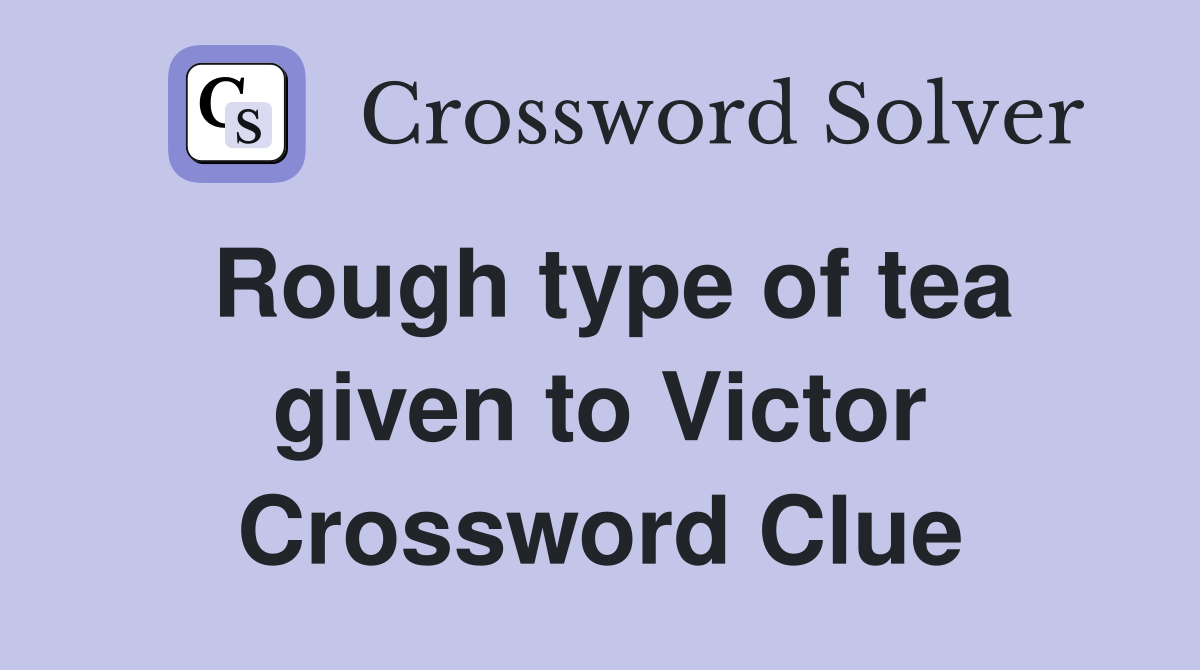 Rough type of tea given to Victor Crossword Clue