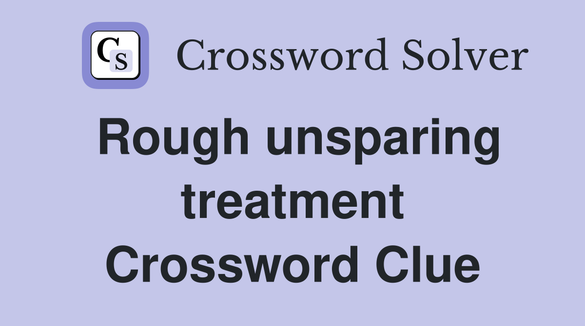Rough unsparing treatment Crossword Clue