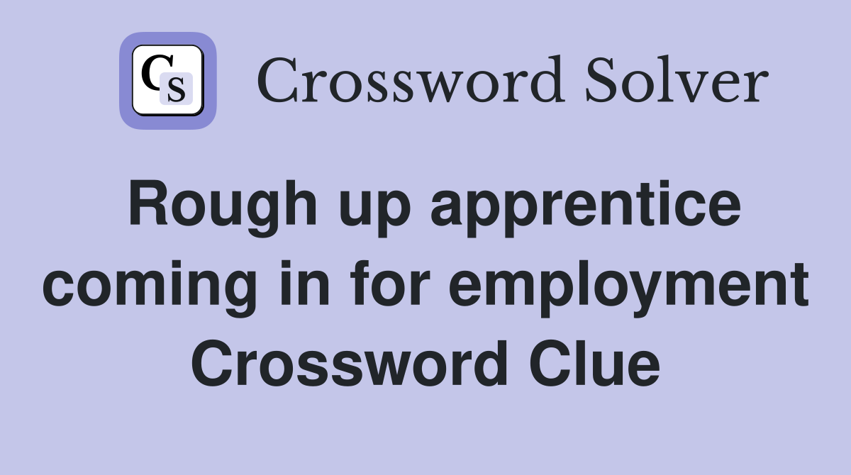 Rough up apprentice coming in for employment Crossword Clue