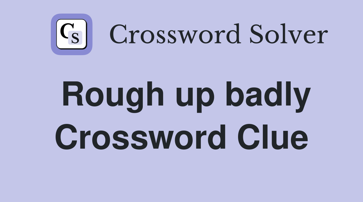 Rough up badly Crossword Clue