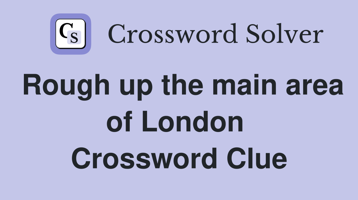 Rough up the main area of London  Crossword Clue