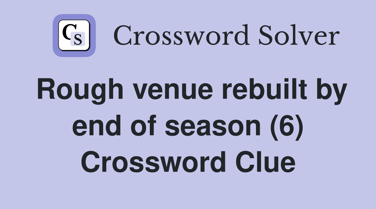 Rough venue rebuilt by end of season (6) Crossword Clue