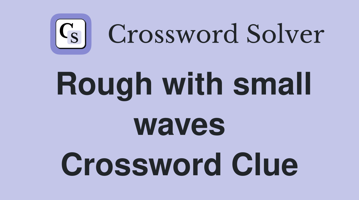 Rough with small waves Crossword Clue