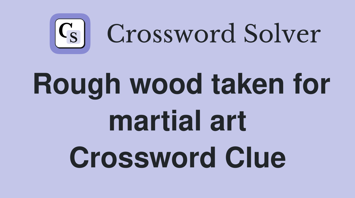 Rough wood taken for martial art Crossword Clue