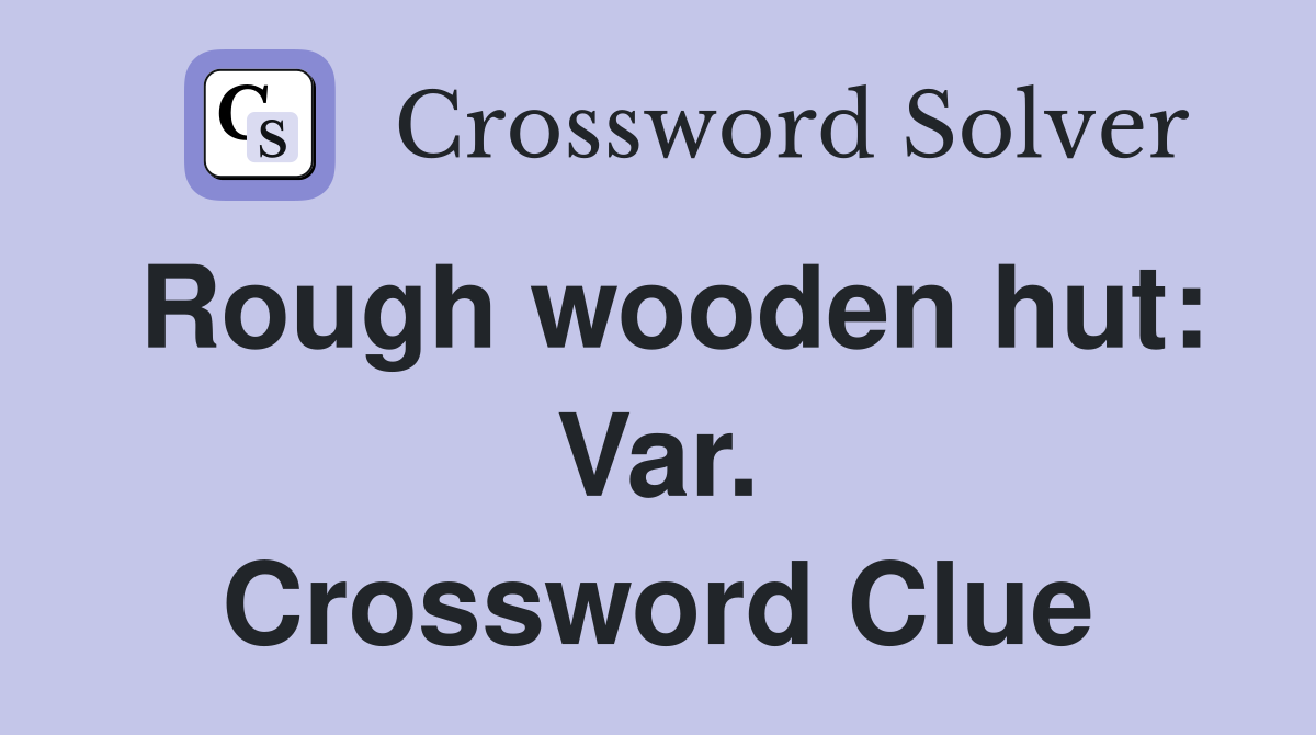 Rough wooden hut: Var. Crossword Clue