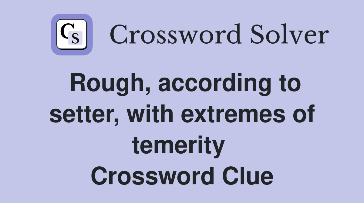 Rough, according to setter, with extremes of temerity  Crossword Clue