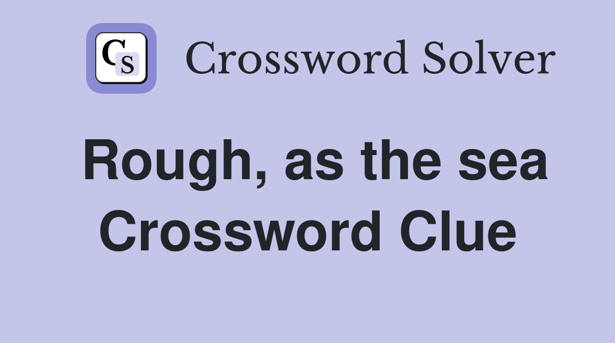 Rough, as the sea Crossword Clue