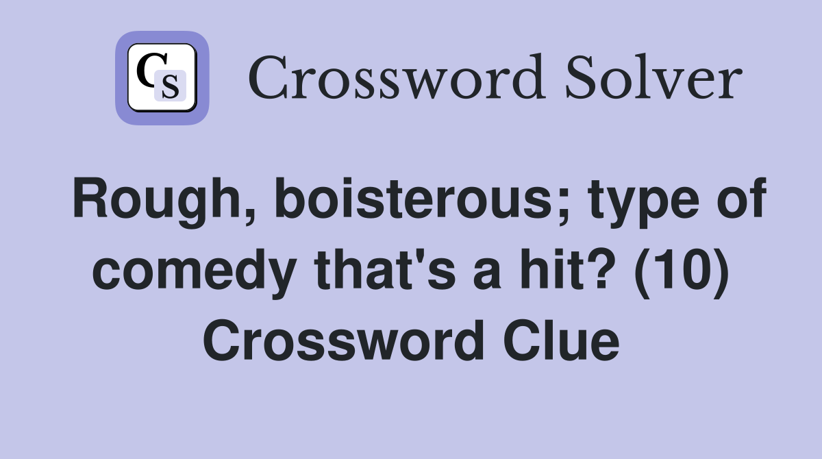 Rough, boisterous; type of comedy that's a hit? (10) Crossword Clue
