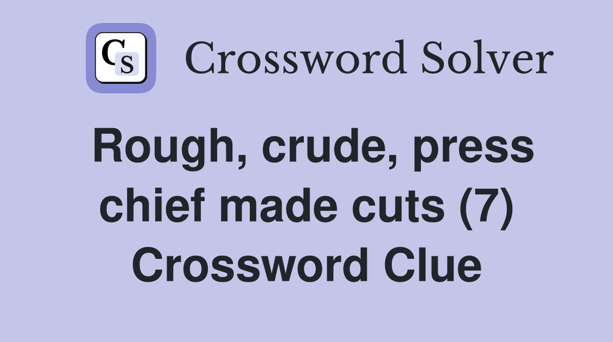 Rough, crude, press chief made cuts (7) Crossword Clue